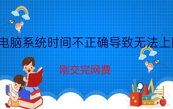 电脑系统时间不正确导致无法上网 刚交完网费，电脑还是连不上网怎么办？